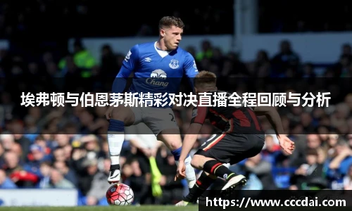 埃弗顿与伯恩茅斯精彩对决直播全程回顾与分析