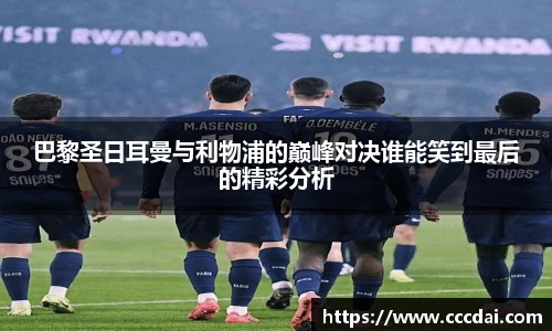 巴黎圣日耳曼与利物浦的巅峰对决谁能笑到最后的精彩分析